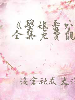 《学姐番外篇》全集免费观看