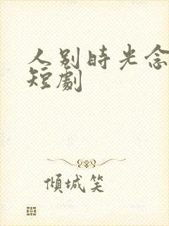 人别时光念未休短剧