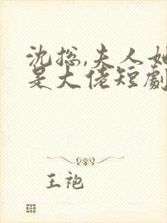 沈总,夫人她也是大佬短剧