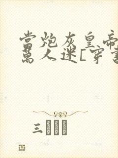 当炮灰皇帝成了万人迷[穿书]小说