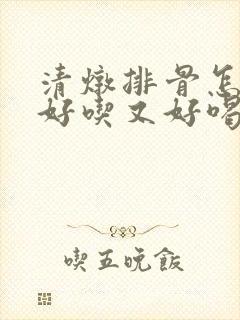 清炖排骨怎么炖好吃又好喝