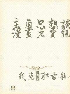 主角只想谈恋爱漫画免费观看下拉