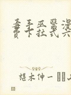 毒手巫医漫画免费下拉式六