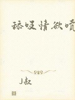 舔吸情欲喷小说