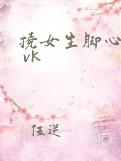 挠女生脚心tk vk