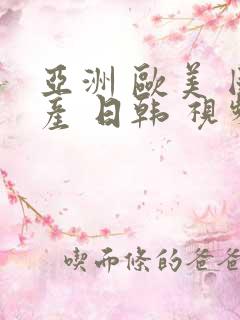 亚洲 欧美 国产 日韩 视频