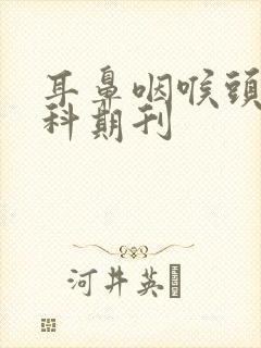 耳鼻咽喉头颈外科期刊