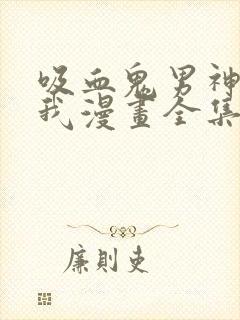 吸血鬼男神想撩我漫画全集免费观看