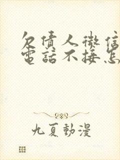 欠债人微信不回电话不接怎么办