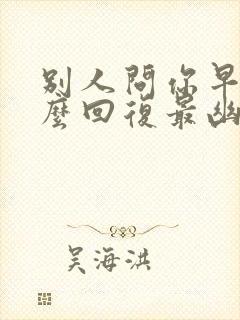 别人问你早安怎么回复最幽默