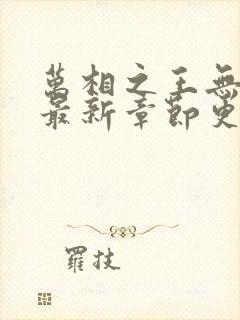 万相之王无弹窗最新章节更新时间