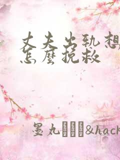 丈夫出轨想离婚怎么挽救