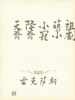 天降小萌祖全家齐齐宠小剧场版
