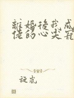 离婚后我成了大佬的心尖宠免费观看