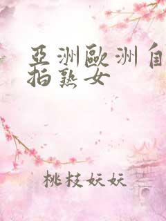 亚洲欧洲自拍偷拍熟女