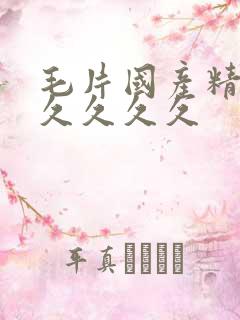 毛片国产精品久久久久久