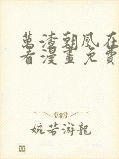 万渣朝凰在哪里看漫画免费