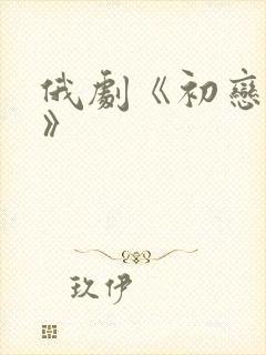 俄剧《初恋之爱》