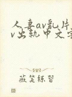 人妻av乱片av出轨中文字幕v