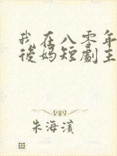 我在八零年代当后妈短剧主演