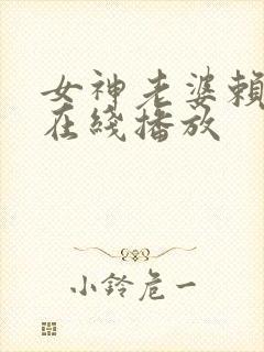 女神老婆赖上我在线播放