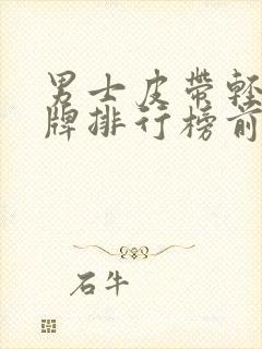男士皮带轻奢品牌排行榜前十名