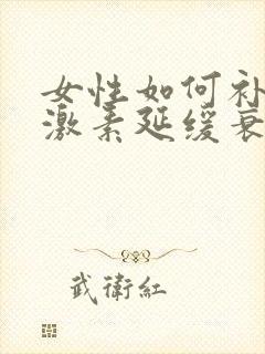 女性如何补充雌激素延缓衰老