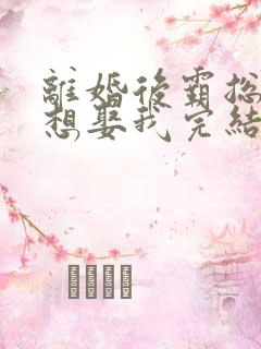 离婚后霸总天天想娶我完结版