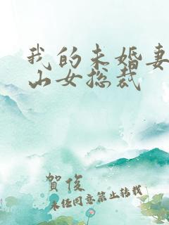 我的未婚妻是冰山女总裁