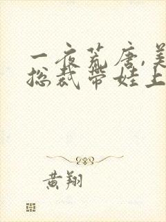 一夜荒唐,美女总裁带娃上门短剧演员表