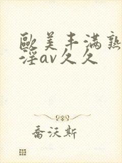欧美丰满熟妇乱淫av久久