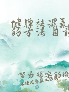 健脾祛湿气最好的方法 目前最有效的