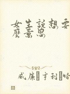 女生说想要是什么意思