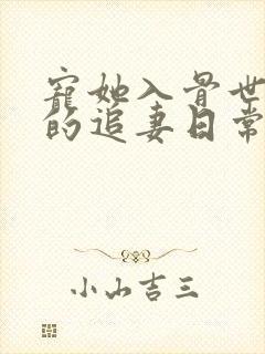 宠她入骨世子爷的追妻日常的小说