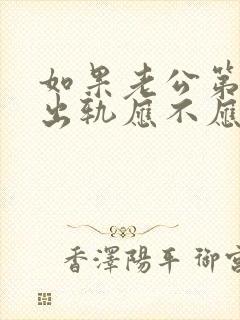 如果老公第一次出轨应不应该原谅他