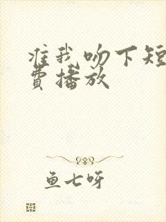 准我吻下短剧免费播放
