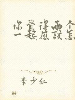 你觉得两个人在一起应该怎么相处