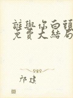 谁与你白头成眷免费大结局