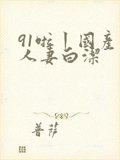91啦丨国产丨人妻白洁