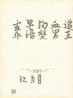 古早狗血追妻火葬场双男主