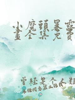 小魔头暴露啦漫画全集免费观看