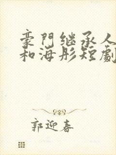 豪门继承人战胤和海彤短剧