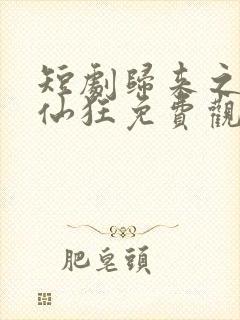 短剧归来之我本仙狂免费观看