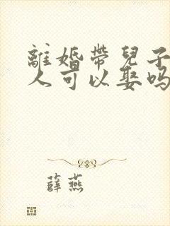 离婚带儿子的女人可以娶吗