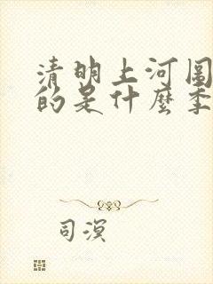 清明上河图描写的是什么季节的景象