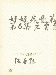 好好疼爱第一季第6集免费观看