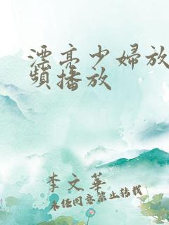 漂亮少妇放荡视频播放