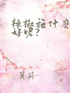 辣椒施什么肥料好呢?