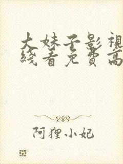 大妹子影视剧在线看免费高清全集