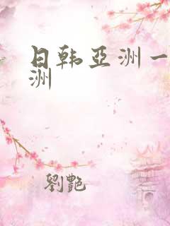 日韩亚洲一区欧洲
